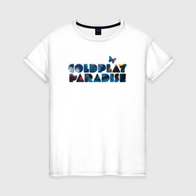 Женская футболка хлопок с принтом Coldplay Paradise в Курске, 100% хлопок | прямой крой, круглый вырез горловины, длина до линии бедер, слегка спущенное плечо | coldplay | ghost stories | mylo xyloto | parachutes