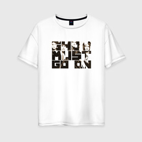 Женская футболка хлопок Oversize с принтом Show Must Go On в Курске, 100% хлопок | свободный крой, круглый ворот, спущенный рукав, длина до линии бедер
 | heavy | queen | квин | меркури | метал | фредди