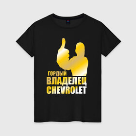 Женская футболка хлопок с принтом Гордый владелец Chevrolet в Курске, 100% хлопок | прямой крой, круглый вырез горловины, длина до линии бедер, слегка спущенное плечо | Тематика изображения на принте: 