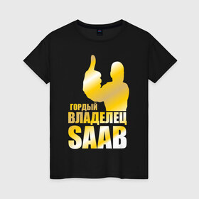 Женская футболка хлопок с принтом Гордый владелец Saab в Курске, 100% хлопок | прямой крой, круглый вырез горловины, длина до линии бедер, слегка спущенное плечо | saab | автовладелец | автолюбитель | водитель