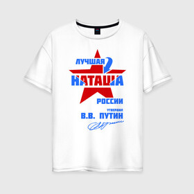 Женская футболка хлопок Oversize с принтом Лучшая Наташа России в Курске, 100% хлопок | свободный крой, круглый ворот, спущенный рукав, длина до линии бедер
 | natalya | ната | наташа | наташка