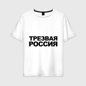 Женская футболка хлопок Oversize с принтом Трезвая россия в Курске, 100% хлопок | свободный крой, круглый ворот, спущенный рукав, длина до линии бедер
 | россия | трезвая | я русский