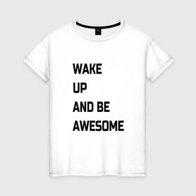 Женская футболка хлопок с принтом Wake up and be awesome в Курске, 100% хлопок | прямой крой, круглый вырез горловины, длина до линии бедер, слегка спущенное плечо | надписи | текст