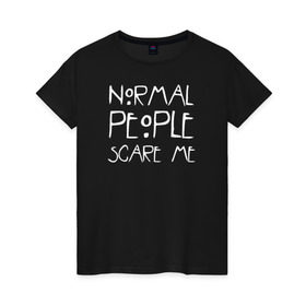 Женская футболка хлопок с принтом Normal People Scare Me в Курске, 100% хлопок | прямой крой, круглый вырез горловины, длина до линии бедер, слегка спущенное плечо | Тематика изображения на принте: american horror story | people | scare me