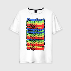 Женская футболка хлопок Oversize с принтом DropDead надписи в Курске, 100% хлопок | свободный крой, круглый ворот, спущенный рукав, длина до линии бедер
 | drop dead | неформальная