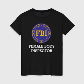 Женская футболка хлопок с принтом Female Body Inspector в Курске, 100% хлопок | прямой крой, круглый вырез горловины, длина до линии бедер, слегка спущенное плечо | female body inspector fbi фбр