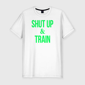 Мужская футболка премиум с принтом Shut up and train в Курске, 92% хлопок, 8% лайкра | приталенный силуэт, круглый вырез ворота, длина до линии бедра, короткий рукав | shut up | shut up and train. заткнись и тренируйся.train | заткнись | тренируйся