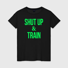 Женская футболка хлопок с принтом Shut up and train в Курске, 100% хлопок | прямой крой, круглый вырез горловины, длина до линии бедер, слегка спущенное плечо | shut up | shut up and train. заткнись и тренируйся.train | заткнись | тренируйся