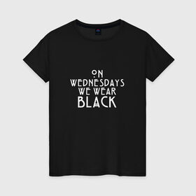 Женская футболка хлопок с принтом On wednesdays we wear black в Курске, 100% хлопок | прямой крой, круглый вырез горловины, длина до линии бедер, слегка спущенное плечо | american | horror | story | американкая | история