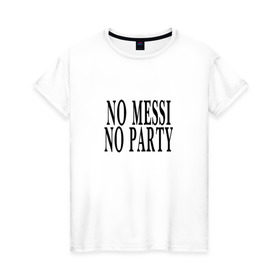 Женская футболка хлопок с принтом No messi, no party в Курске, 100% хлопок | прямой крой, круглый вырез горловины, длина до линии бедер, слегка спущенное плечо | месси