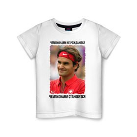Детская футболка хлопок с принтом Роджер Федерер (Roger Federer) в Курске, 100% хлопок | круглый вырез горловины, полуприлегающий силуэт, длина до линии бедер | чемпионами не рождаются | чемпионами становятся