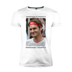 Мужская футболка премиум с принтом Роджер Федерер (Roger Federer) в Курске, 92% хлопок, 8% лайкра | приталенный силуэт, круглый вырез ворота, длина до линии бедра, короткий рукав | Тематика изображения на принте: чемпионами не рождаются | чемпионами становятся