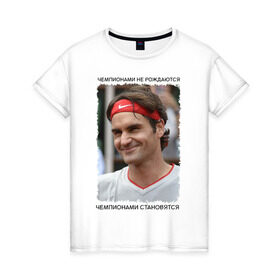 Женская футболка хлопок с принтом Роджер Федерер (Roger Federer) в Курске, 100% хлопок | прямой крой, круглый вырез горловины, длина до линии бедер, слегка спущенное плечо | Тематика изображения на принте: чемпионами не рождаются | чемпионами становятся
