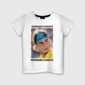 Детская футболка хлопок с принтом Рафаэль Надаль (Rafael Nadal) в Курске, 100% хлопок | круглый вырез горловины, полуприлегающий силуэт, длина до линии бедер | Тематика изображения на принте: чемпионами не рождаются | чемпионами становятся