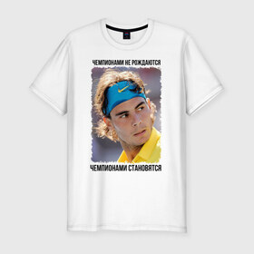 Мужская футболка премиум с принтом Рафаэль Надаль (Rafael Nadal) в Курске, 92% хлопок, 8% лайкра | приталенный силуэт, круглый вырез ворота, длина до линии бедра, короткий рукав | чемпионами не рождаются | чемпионами становятся