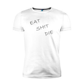 Мужская футболка премиум с принтом Eat Shit Die в Курске, 92% хлопок, 8% лайкра | приталенный силуэт, круглый вырез ворота, длина до линии бедра, короткий рукав | 