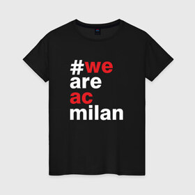 Женская футболка хлопок с принтом We are AC Milan в Курске, 100% хлопок | прямой крой, круглый вырез горловины, длина до линии бедер, слегка спущенное плечо | a | ac | milan | serie | италия | милан | футбол