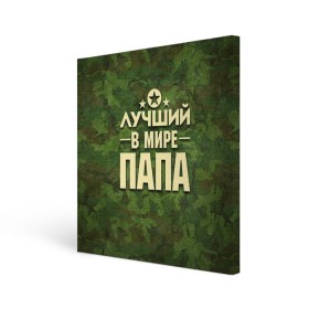 Холст квадратный с принтом Лучший в мире папа в Курске, 100% ПВХ |  | 23 февраля | защитник | звезда | камуфляж | лучший | отечества | папа | подарок