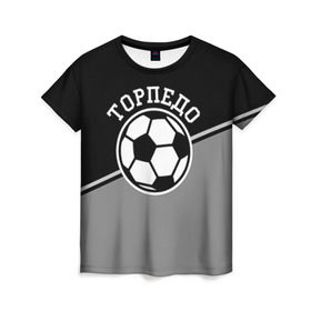 Женская футболка 3D с принтом Торпедо в Курске, 100% полиэфир ( синтетическое хлопкоподобное полотно) | прямой крой, круглый вырез горловины, длина до линии бедер | torpedo | мяч | российская | спорт | торпедо | фк | футбол