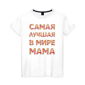 Женская футболка хлопок с принтом Самая лучшая в мире мама в Курске, 100% хлопок | прямой крой, круглый вырез горловины, длина до линии бедер, слегка спущенное плечо | любимая | мама | мамочка | самая лучшая мама