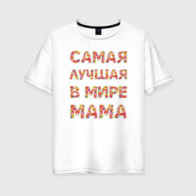 Женская футболка хлопок Oversize с принтом Самая лучшая в мире мама в Курске, 100% хлопок | свободный крой, круглый ворот, спущенный рукав, длина до линии бедер
 | любимая | мама | мамочка | самая лучшая мама