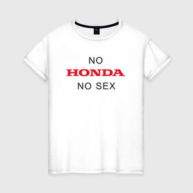 Женская футболка хлопок с принтом No Honda no sex в Курске, 100% хлопок | прямой крой, круглый вырез горловины, длина до линии бедер, слегка спущенное плечо | honda | vtec