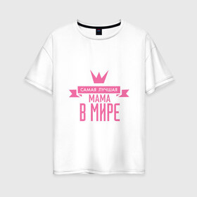 Женская футболка хлопок Oversize с принтом Самая лучшая мама в мире в Курске, 100% хлопок | свободный крой, круглый ворот, спущенный рукав, длина до линии бедер
 | мама | папа | супер мамалюбовь