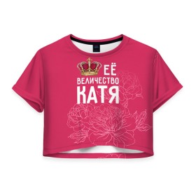 Женская футболка 3D укороченная с принтом Её величество Катя в Курске, 100% полиэстер | круглая горловина, длина футболки до линии талии, рукава с отворотами | величество | её величество | екатерина | имя | катя | королева | корона | цветы