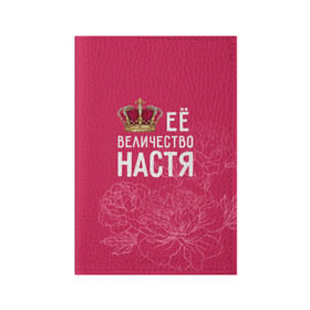 Обложка для паспорта матовая кожа с принтом Её величество Настя в Курске, натуральная матовая кожа | размер 19,3 х 13,7 см; прозрачные пластиковые крепления | Тематика изображения на принте: анастасия | величество | её величество | имя | королева | корона | настя | цветы