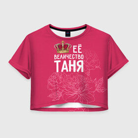 Женская футболка 3D укороченная с принтом Её величество Таня в Курске, 100% полиэстер | круглая горловина, длина футболки до линии талии, рукава с отворотами | величество | её величество | имя | королева | корона | таня | татьяна | цветы