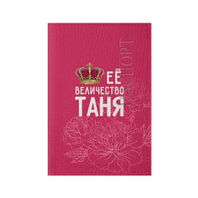 Обложка для паспорта матовая кожа с принтом Её величество Таня в Курске, натуральная матовая кожа | размер 19,3 х 13,7 см; прозрачные пластиковые крепления | величество | её величество | имя | королева | корона | таня | татьяна | цветы