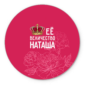 Коврик круглый с принтом Её величество Наташа в Курске, резина и полиэстер | круглая форма, изображение наносится на всю лицевую часть | величество | её величество | имя | королева | корона | наташа | цветы