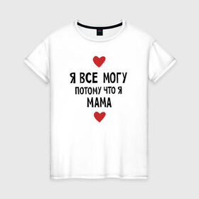 Женская футболка хлопок с принтом Я всё могу потому что я мама в Курске, 100% хлопок | прямой крой, круглый вырез горловины, длина до линии бедер, слегка спущенное плечо | любовь | папа | чудесная мамамама