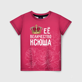 Детская футболка 3D с принтом Её величество Ксюша в Курске, 100% гипоаллергенный полиэфир | прямой крой, круглый вырез горловины, длина до линии бедер, чуть спущенное плечо, ткань немного тянется | величество | её величество | имя | королева | корона | ксюша | цветы