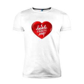 Мужская футболка премиум с принтом Любовь спасет мир в Курске, 92% хлопок, 8% лайкра | приталенный силуэт, круглый вырез ворота, длина до линии бедра, короткий рукав | добро | любовь | любовь спасет миркрасный | мир | сердце | спасет