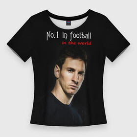 Женская футболка 3D Slim с принтом No.1 in football in the world в Курске,  |  | barselona | messi | барселона | лучший | месси | футбол
