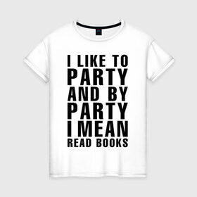 Женская футболка хлопок с принтом I like to party... в Курске, 100% хлопок | прямой крой, круглый вырез горловины, длина до линии бедер, слегка спущенное плечо | party | книги | на английском | надпись