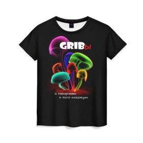Женская футболка 3D с принтом GRIBы в Курске, 100% полиэфир ( синтетическое хлопкоподобное полотно) | прямой крой, круглый вырез горловины, длина до линии бедер | грибы | прикол | прикольные надписи | юмор