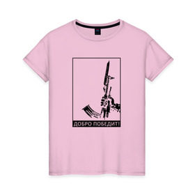Женская футболка хлопок с принтом Добро победит в Курске, 100% хлопок | прямой крой, круглый вырез горловины, длина до линии бедер, слегка спущенное плечо | автомат калашникова | добро | штык нож