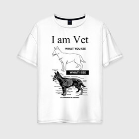 Женская футболка хлопок Oversize с принтом I Am Vet в Курске, 100% хлопок | свободный крой, круглый ворот, спущенный рукав, длина до линии бедер
 | ветеринар | ветеринарный врач | кошки | скелет | собаки