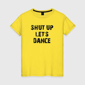 Женская футболка хлопок с принтом Заткнись и танцуй в Курске, 100% хлопок | прямой крой, круглый вырез горловины, длина до линии бедер, слегка спущенное плечо | club | dance | party | движение | дискотека | клуб | отдых | прикол | танец