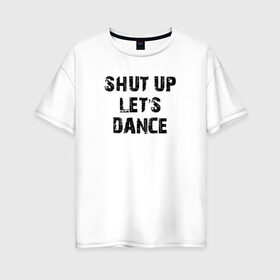 Женская футболка хлопок Oversize с принтом Заткнись и танцуй в Курске, 100% хлопок | свободный крой, круглый ворот, спущенный рукав, длина до линии бедер
 | club | dance | party | движение | дискотека | клуб | отдых | прикол | танец