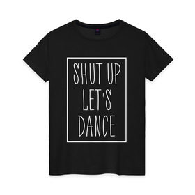 Женская футболка хлопок с принтом Заткнись и танцуй 2 в Курске, 100% хлопок | прямой крой, круглый вырез горловины, длина до линии бедер, слегка спущенное плечо | club | dance | party | движение | дискотека | клуб | отдых | прикол | танец