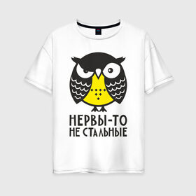 Женская футболка хлопок Oversize с принтом Сова Нервы-то не стальные! в Курске, 100% хлопок | свободный крой, круглый ворот, спущенный рукав, длина до линии бедер
 | angry | owl | сердитая | сова | совушка