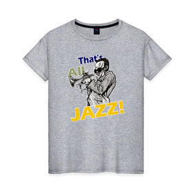 Женская футболка хлопок с принтом That`s All Jazz в Курске, 100% хлопок | прямой крой, круглый вырез горловины, длина до линии бедер, слегка спущенное плечо | 