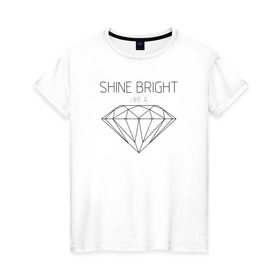 Женская футболка хлопок с принтом Shine bright like a diamond в Курске, 100% хлопок | прямой крой, круглый вырез горловины, длина до линии бедер, слегка спущенное плечо | Тематика изображения на принте: bright | diamond | like | rihanna | shine | song | алмаз | бриллиант | песня | рианна | текст | хит | цитата