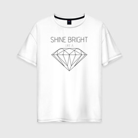Женская футболка хлопок Oversize с принтом Shine bright like a diamond в Курске, 100% хлопок | свободный крой, круглый ворот, спущенный рукав, длина до линии бедер
 | bright | diamond | like | rihanna | shine | song | алмаз | бриллиант | песня | рианна | текст | хит | цитата