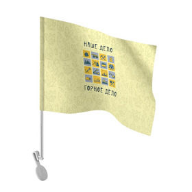 Флаг для автомобиля с принтом Наше дело - горное в Курске, 100% полиэстер | Размер: 30*21 см | Тематика изображения на принте: шахтер