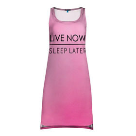 Платье-майка 3D с принтом Live Now Sleep Later в Курске, 100% полиэстер | полуприлегающий силуэт, широкие бретели, круглый вырез горловины, удлиненный подол сзади. | fashion live