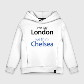 Детское худи Oversize хлопок с принтом We say London we thihk Chelsea в Курске, френч-терри — 70% хлопок, 30% полиэстер. Мягкий теплый начес внутри —100% хлопок | боковые карманы, эластичные манжеты и нижняя кромка, капюшон на магнитной кнопке | челси